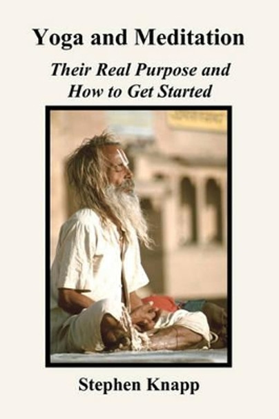 Yoga and Meditation: Their Real Purpose and How to Get Started by Stephen Knapp 9781451553260