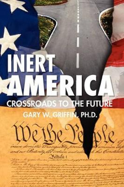 Inert America: Crossroads to the Future by Gary W Griffin Ph D 9781451595284