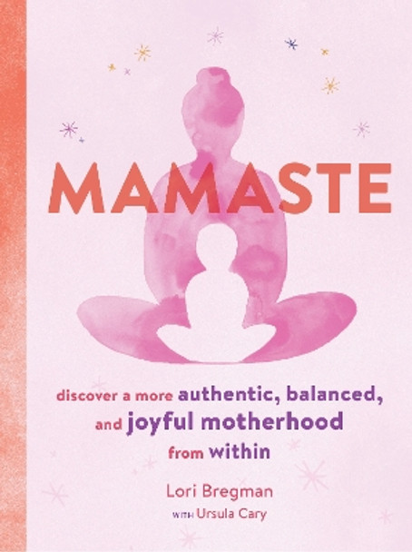 Mamaste: Discover a More Authentic, Balanced, and Joyful Motherhood from Within by Lori Bregman 9781452169569