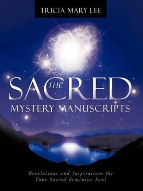 The Sacred Mystery Manuscripts: Revelations and Inspirations for Your Sacred Feminine Soul by Tricia Mary Lee 9781452503493