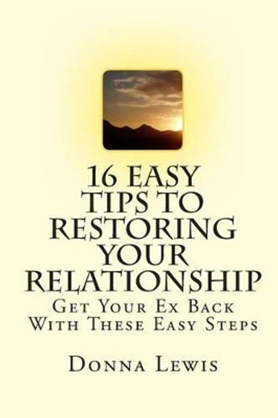 16 Easy Tips To Restoring Your Relationship: Get Your Ex Back With These Easy Steps by Donna Lewis 9781452805610