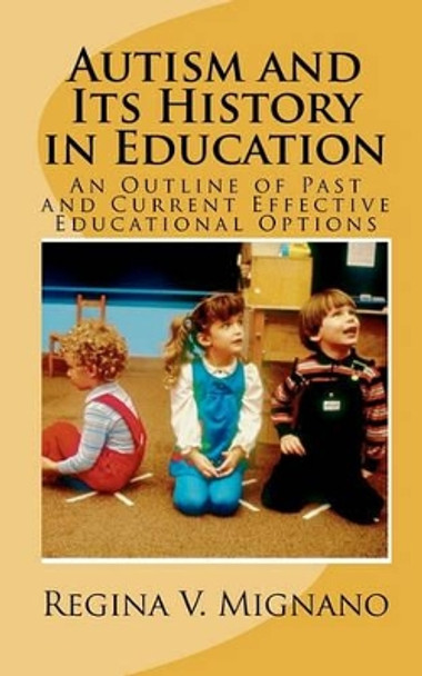 Autism and It's History in Education: A Brief Essay of Past and Current Effective Educational Options by Regina V Mignano 9781452817491