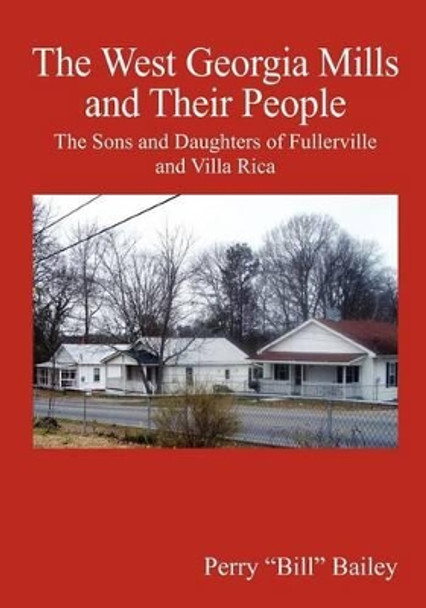 The West Georgia Mills and Their People: The Sons and Daughters of Fullerville and Villa Rica by Perry &quot;bill&quot; Bailey 9781452829517