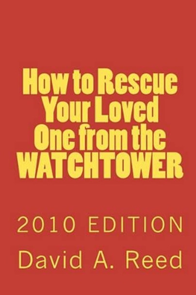 How to Rescue Your Loved One from the Watchtower: 2010 Edition by David A Reed 9781452835655