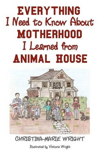 Everything I Need to Know about Motherhood I Learned from Animal House by Christina-Marie Wright 9781452861623