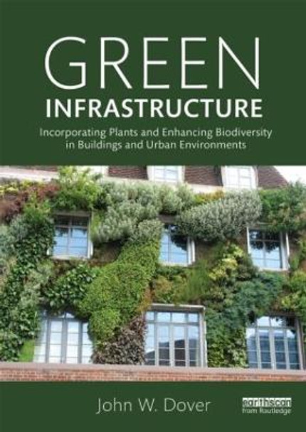 Green Infrastructure: Incorporating Plants and Enhancing Biodiversity in Buildings and Urban Environments by John W. Dover