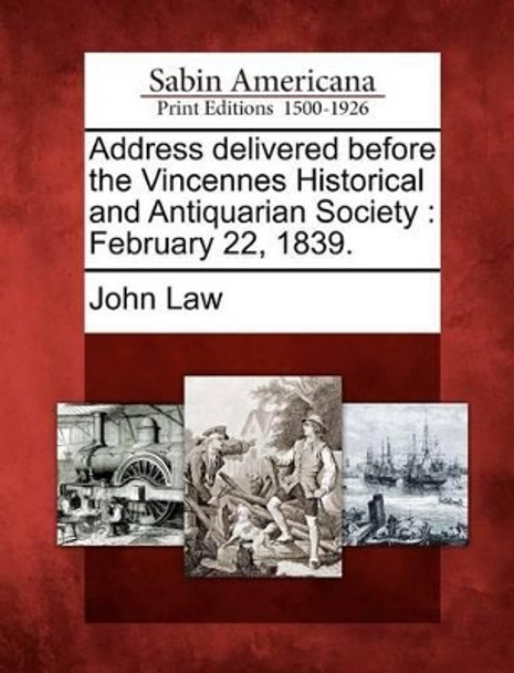 Address Delivered Before the Vincennes Historical and Antiquarian Society: February 22, 1839. by John Law 9781275697249