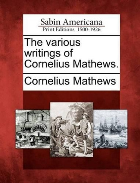 The Various Writings of Cornelius Mathews. by Cornelius Mathews 9781275729346