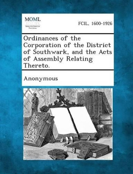 Ordinances of the Corporation of the District of Southwark, and the Acts of Assembly Relating Thereto. by Anonymous 9781289333386