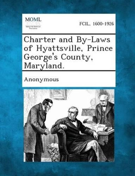 Charter and By-Laws of Hyattsville, Prince George's County, Maryland. by Anonymous 9781287334262