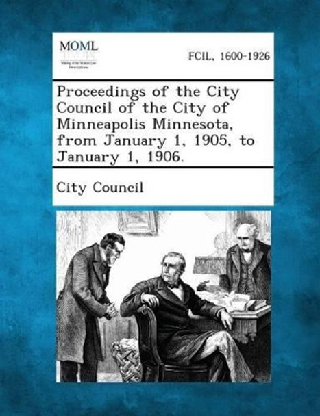 Proceedings of the City Council of the City of Minneapolis Minnesota, from January 1, 1905, to January 1, 1906. by City Council 9781287338499