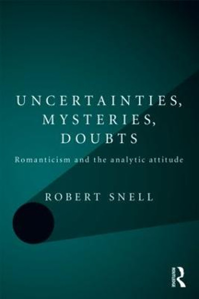 Uncertainties, Mysteries, Doubts: Romanticism and the analytic attitude by Robert Snell