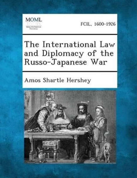 The International Law and Diplomacy of the Russo-Japanese War by Amos Shartle Hershey 9781287342069