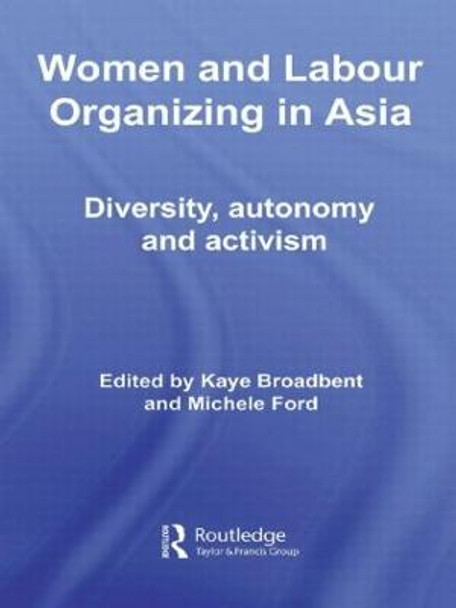 Women and Labour Organizing in Asia: Diversity, Autonomy and Activism by Kaye Broadbent