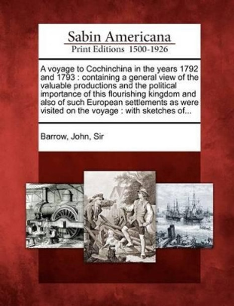 A Voyage to Cochinchina in the Years 1792 and 1793: Containing a General View of the Valuable Productions and the Political Importance of This Flour by John Bart Barrow 9781275838925