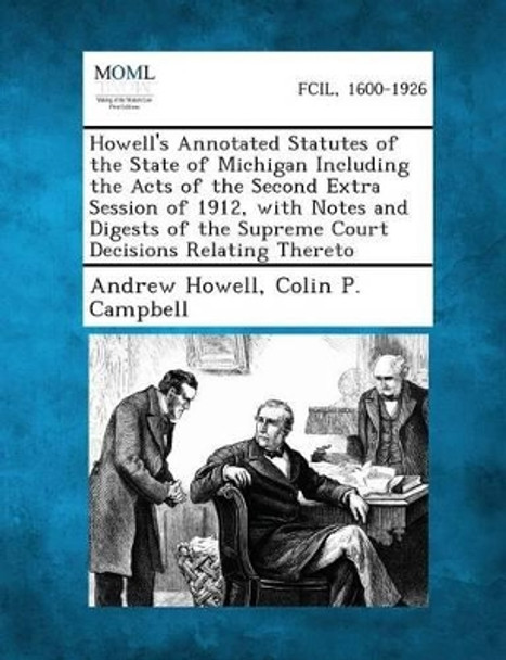 Howell's Annotated Statutes of the State of Michigan Including the Acts of the Second Extra Session of 1912 with Notes and Digests of the Supreme Court Decisions Relating Thereto by Andrew Howell 9781287330677