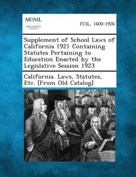 Supplement of School Laws of California 1921 Containing Statutes Pertaining to Education Enacted by the Legislative Session 1923 by Statutes Etc [From O California Laws 9781289342869