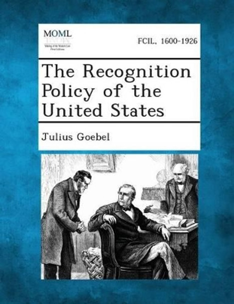 The Recognition Policy of the United States by Julius Goebel, Jr. 9781287361824