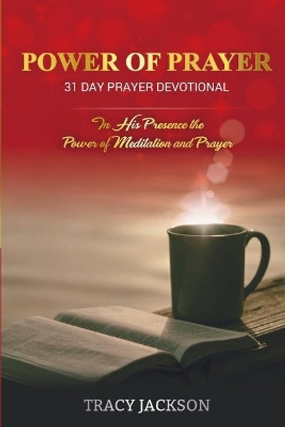 Power of Prayer 31 Day Prayer Devotional: In His Presence the Power of Meditation and Prayer by Tracy Jackson 9781304462046