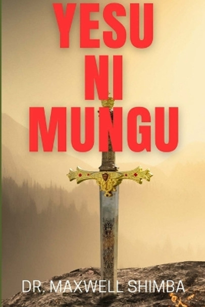 Yesu Ni Mungu: Yesu ni Mungu kwenye Biblia na Quran by Dr Maxwell Shimba 9781312772656