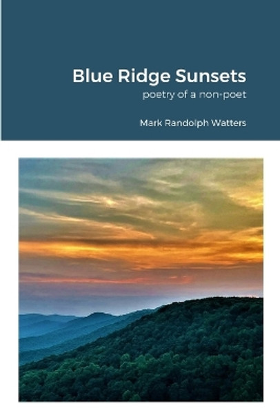 Blue Ridge Sunsets: a non-poet's poetry by Mark Randolph Watters 9781312421059