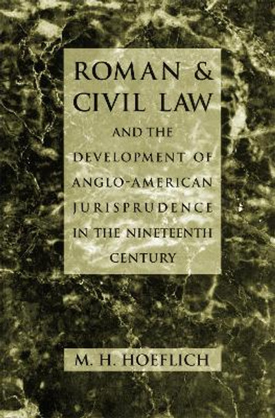 Roman and Civil Law and the Development of Anglo-American Jurisprudence in the Nineteenth Century by Michael H. Hoeflich 9780820318394