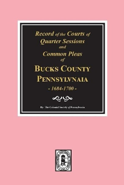 Records of the Courts of Quarter Sessions and Commonn Pleas of Bucks County, Pennsylvania, 1684-1700. by The Colonial Society of Pennsylvania 9780893088637