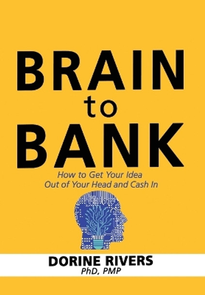 Brain to Bank: How to Get Your Idea Out of Your Head and Cash In by Pmp Dorine Rivers 9780972832205