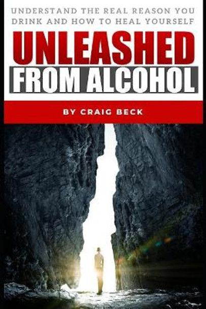 Unleashed from Alcohol: Understand the Real Reason You Drink and How to Heal Yourself by Craig Beck 9781091540316