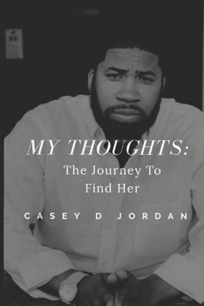 My Thoughts: The Journey to Find Her by Casey D Jordan 9781091684829