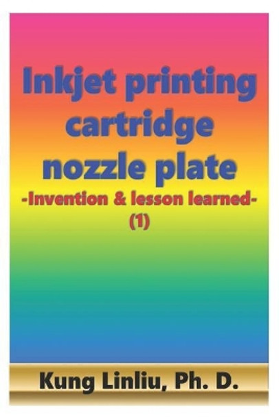 Inkjet printing cartridge nozzle plate: -Invention & lesson learned- (1) by Kung Linliu 9781072098072