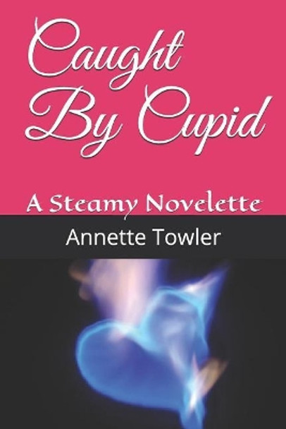 Caught By Cupid: A Steamy Novelette by Annette Towler 9781093945812