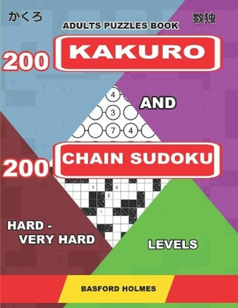 Adults puzzles book. 200 Kakuro and 200 Chain Sudoku. Hard - very hard levels: Fitness for the brain. by Basford Holmes 9781093978742