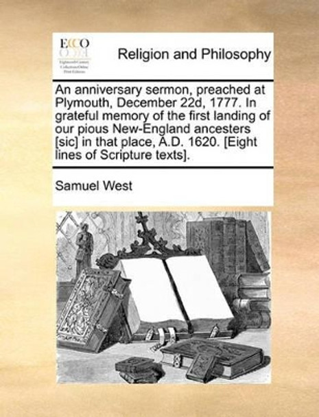 An Anniversary Sermon, Preached at Plymouth, December 22d, 1777. in Grateful Memory of the First Landing of Our Pious New-England Ancesters [sic] in That Place, A.D. 1620. [eight Lines of Scripture Texts] by Samuel West 9781171031017