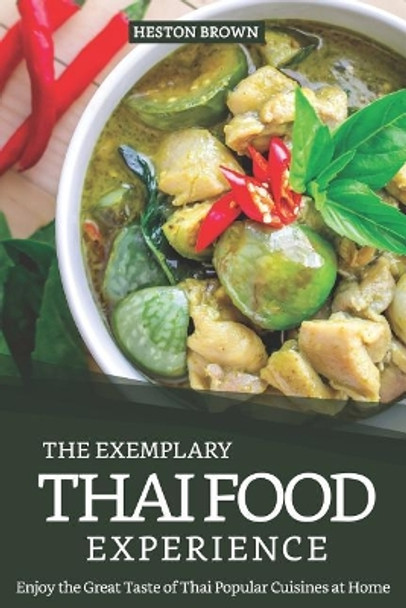 The Exemplary Thai Food Experience: Enjoy the Great Taste of Thai Popular Cuisines at Home by Heston Brown 9781095447222