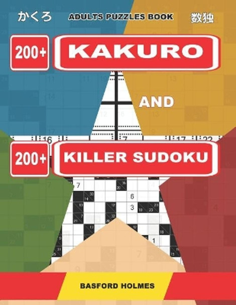 Adults puzzles book. 200 Kakuro and 200 killer Sudoku.: Kakuro + Sudoku killer logic puzzles 8x8. All levels. by Basford Holmes 9781091897229