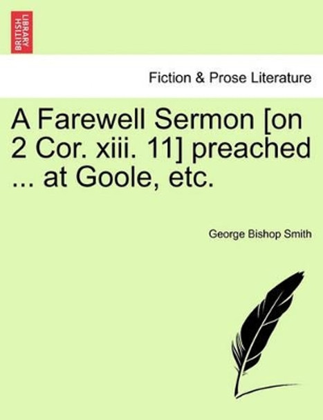 A Farewell Sermon [on 2 Cor. XIII. 11] Preached ... at Goole, Etc. by George Bishop Smith 9781241054038