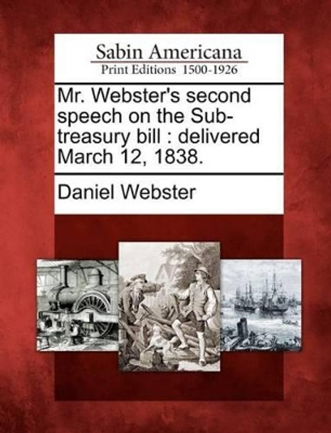 Mr. Webster's Second Speech on the Sub-Treasury Bill: Delivered March 12, 1838. by Daniel Webster 9781275821552