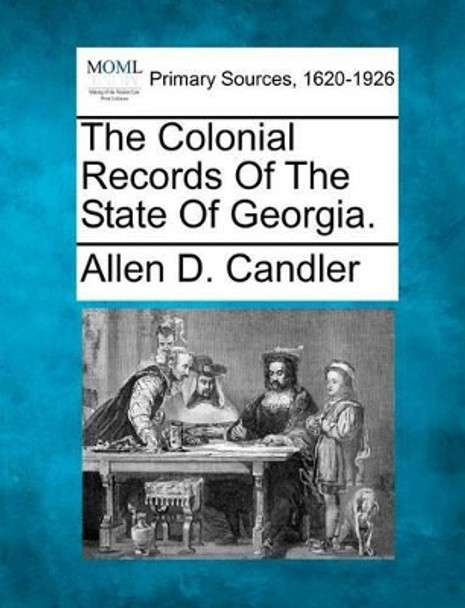 The Colonial Records of the State of Georgia. by Allen D Candler 9781277098341