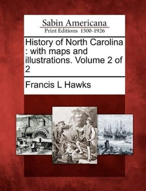 History of North Carolina: With Maps and Illustrations. Volume 2 of 2 by Francis L Hawks 9781275676619