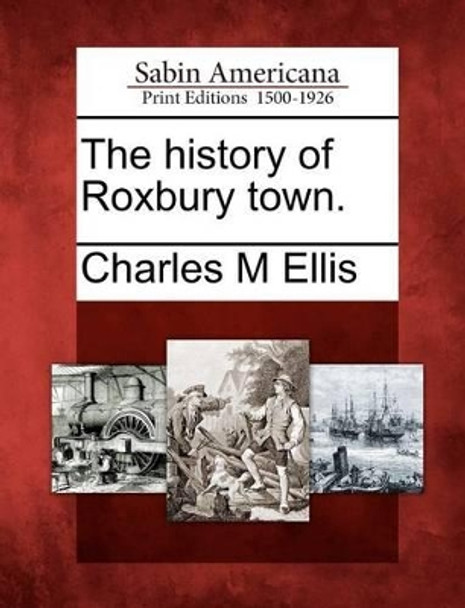 The History of Roxbury Town. by Charles M Ellis 9781275645196