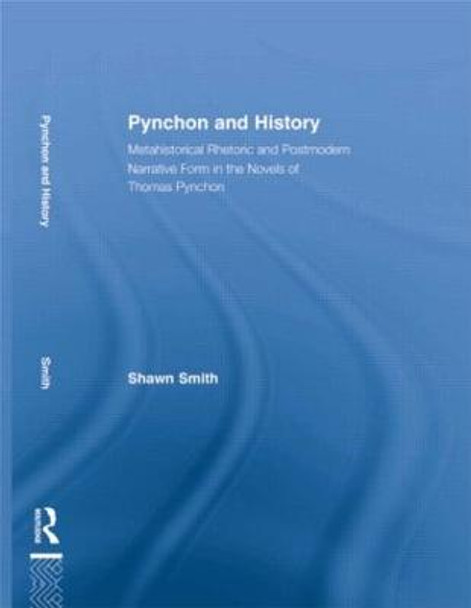 Pynchon and History: Metahistorical Rhetoric and Postmodern Narrative Form in the Novels of Thomas Pynchon by Shawn Smith