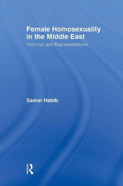 Female Homosexuality in the Middle East: Histories and Representations by Samar Habib