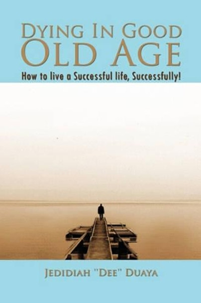 Dying in Good Old Age by Jedidiah ''Dee'' Duaya 9781456804220