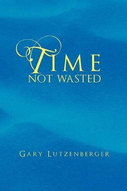 Time Not Wasted by Gary Lutzenberger 9781456835248