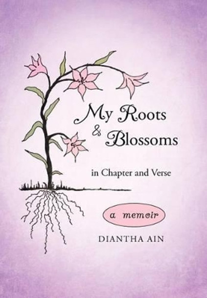 My Roots and Blossoms: In Chapter and Verse by Diantha Ain 9781462026494