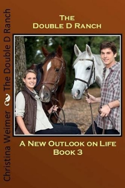 The Double D Ranch: Book 3 a New Outlook on Life by Christina Weimer 9781478214441