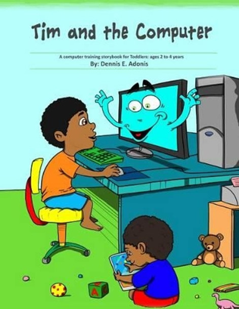 Tim and the Computer: A computer training storybook for Toddlers - ages 2 to 4 by Dennis E Adonis 9781477690376