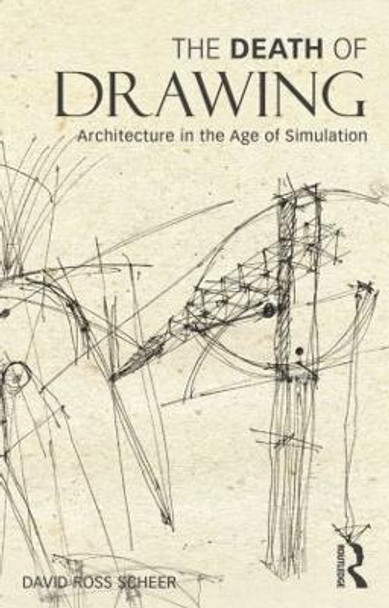 The Death of Drawing: Architecture in the Age of Simulation by David Ross Scheer