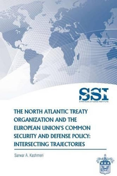 The North Atlantic Treaty Organization and the European Union's Common Security and Defense Policy: Intersecting Trajectories by Strategic Studies Institute 9781478120520